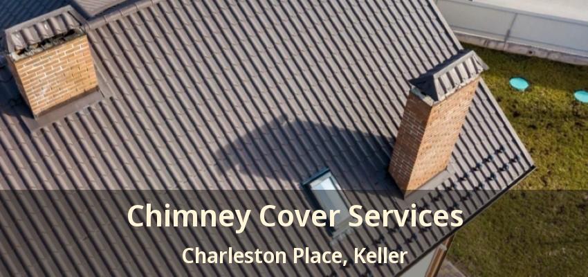 Chimney Cover Services Charleston Place, Keller - TX