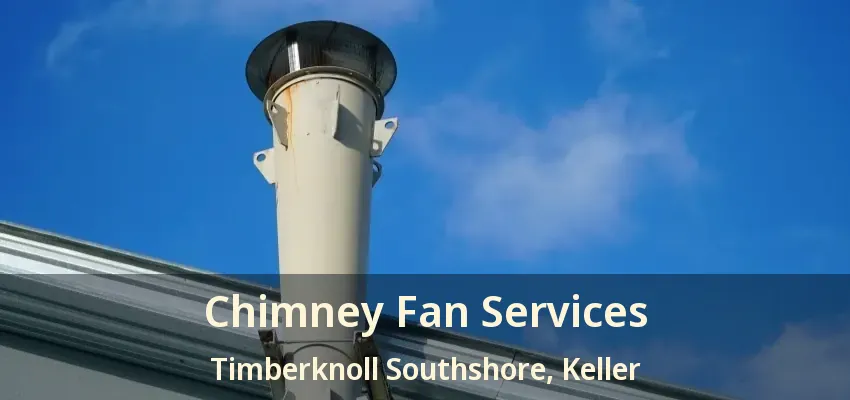 Chimney Fan Services Timberknoll Southshore, Keller - TX