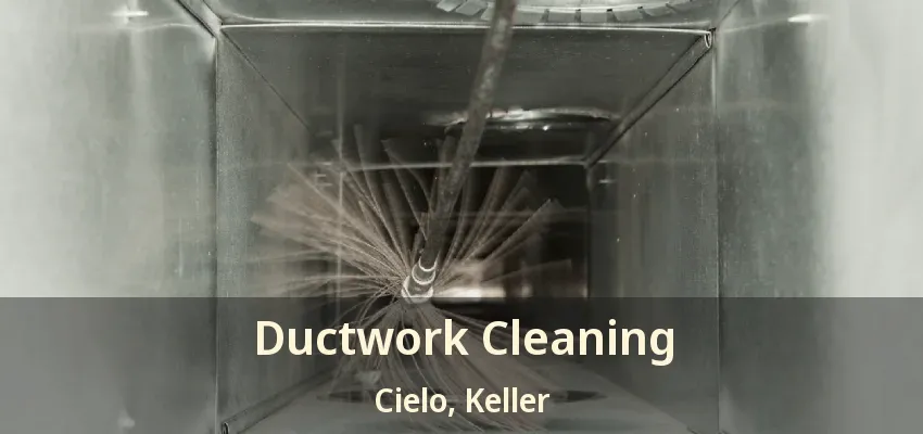 Ductwork Cleaning Cielo, Keller - TX