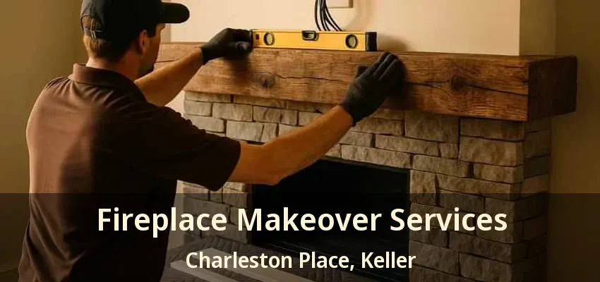 Fireplace Makeover Services Charleston Place, Keller - TX