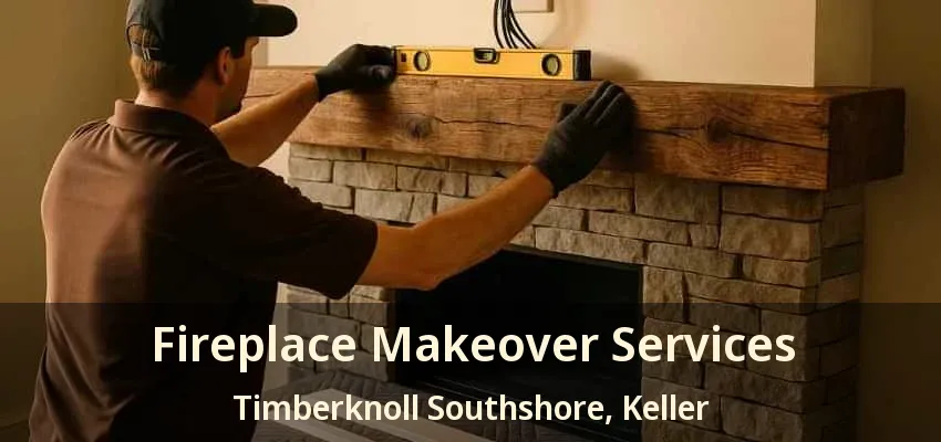 Fireplace Makeover Services Timberknoll Southshore, Keller - TX