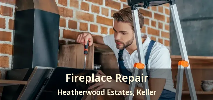 Fireplace Repair Heatherwood Estates, Keller - TX