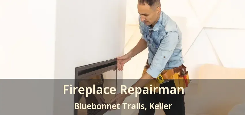 Fireplace Repairman Bluebonnet Trails, Keller - TX