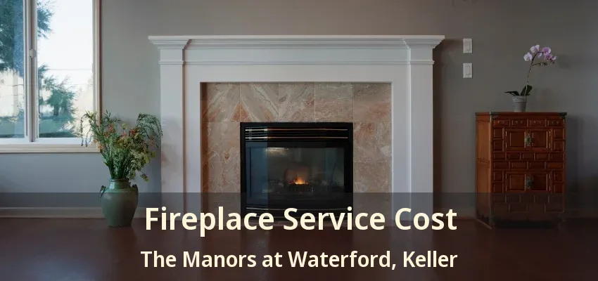 Fireplace Service Cost The Manors at Waterford, Keller - TX