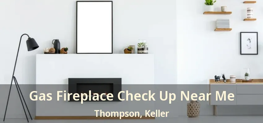 Gas Fireplace Check Up Near Me Thompson, Keller - TX