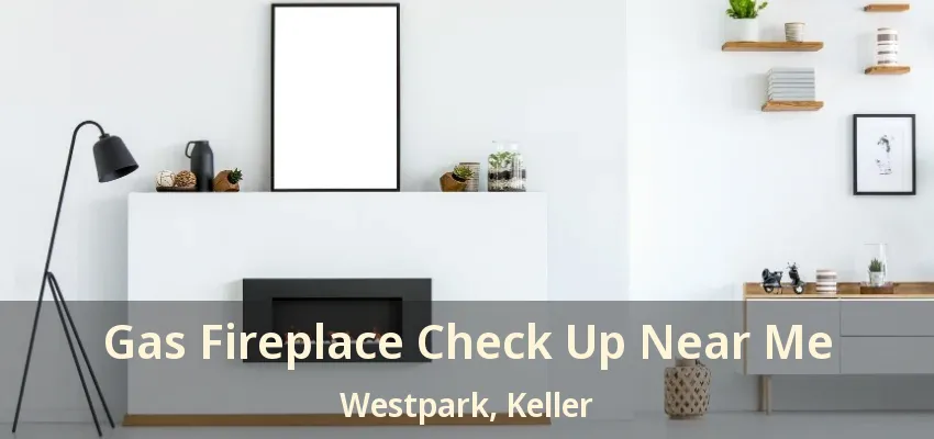 Gas Fireplace Check Up Near Me Westpark, Keller - TX