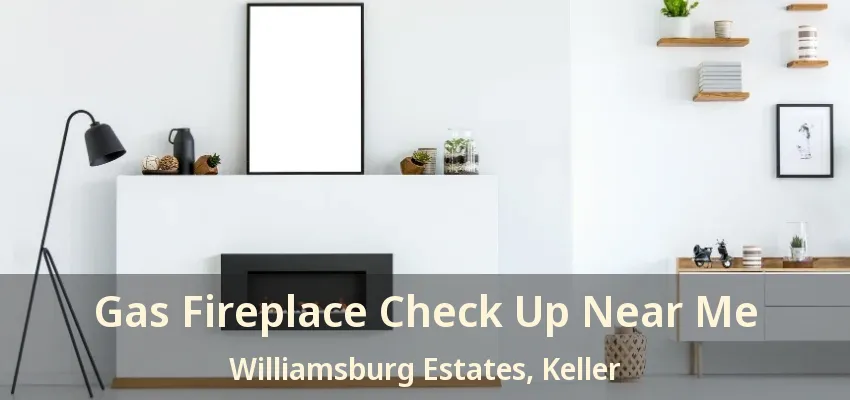 Gas Fireplace Check Up Near Me Williamsburg Estates, Keller - TX
