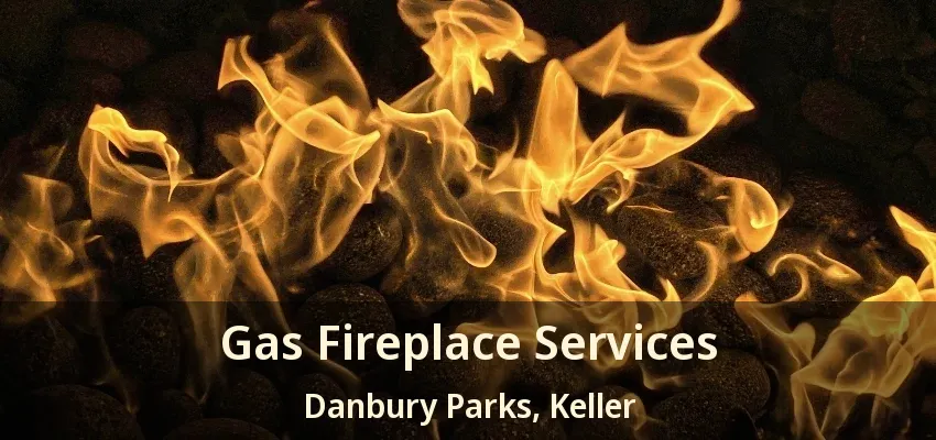 Gas Fireplace Services Danbury Parks, Keller - TX