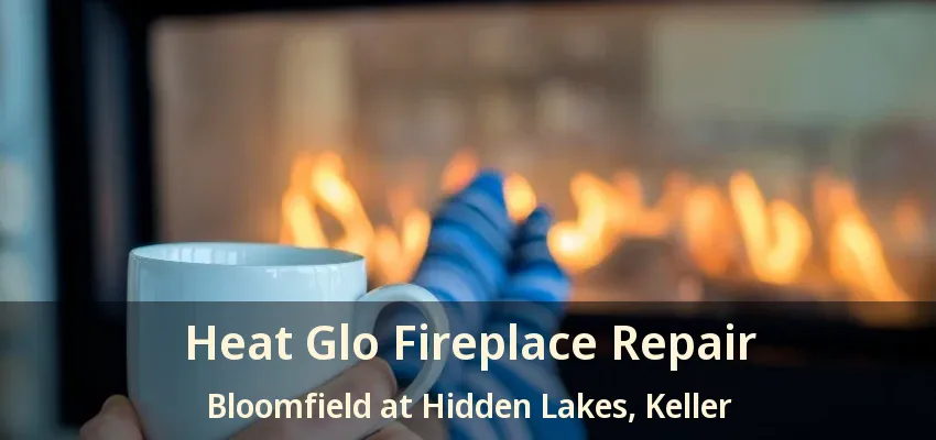 Heat Glo Fireplace Repair Bloomfield at Hidden Lakes, Keller - TX