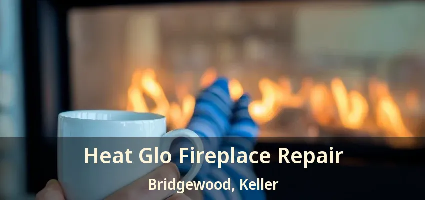Heat Glo Fireplace Repair Bridgewood, Keller - TX