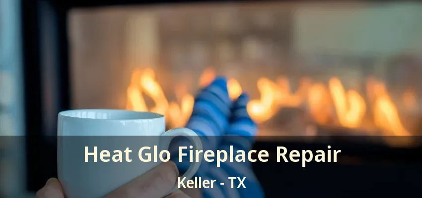 Heat Glo Fireplace Repair Keller - TX