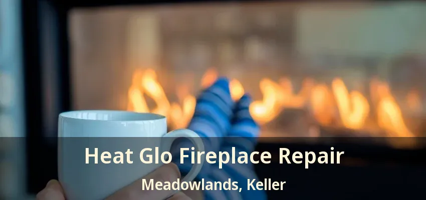 Heat Glo Fireplace Repair Meadowlands, Keller - TX