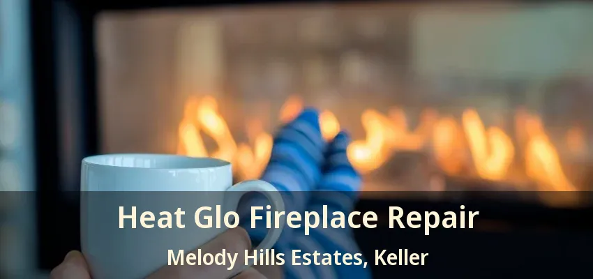 Heat Glo Fireplace Repair Melody Hills Estates, Keller - TX