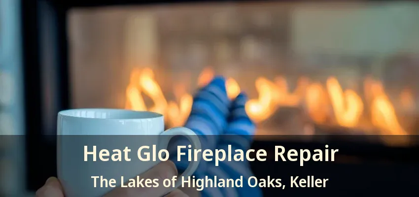 Heat Glo Fireplace Repair The Lakes of Highland Oaks, Keller - TX