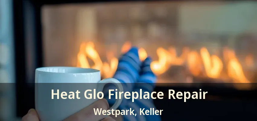 Heat Glo Fireplace Repair Westpark, Keller - TX