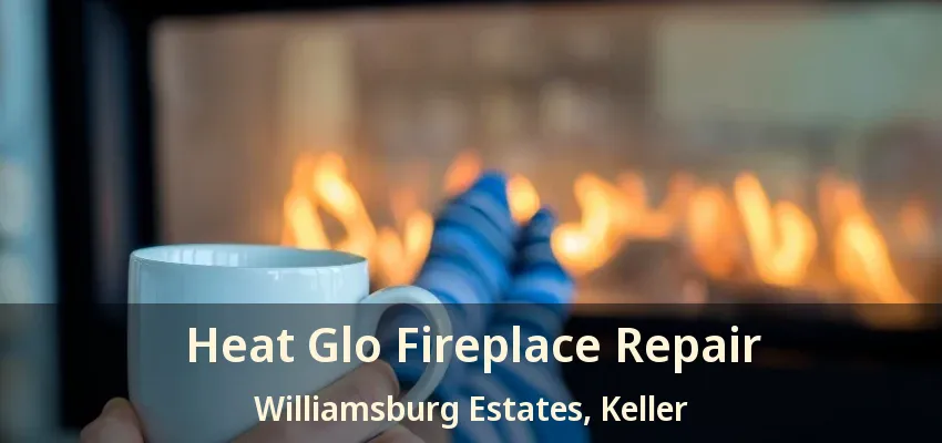 Heat Glo Fireplace Repair Williamsburg Estates, Keller - TX