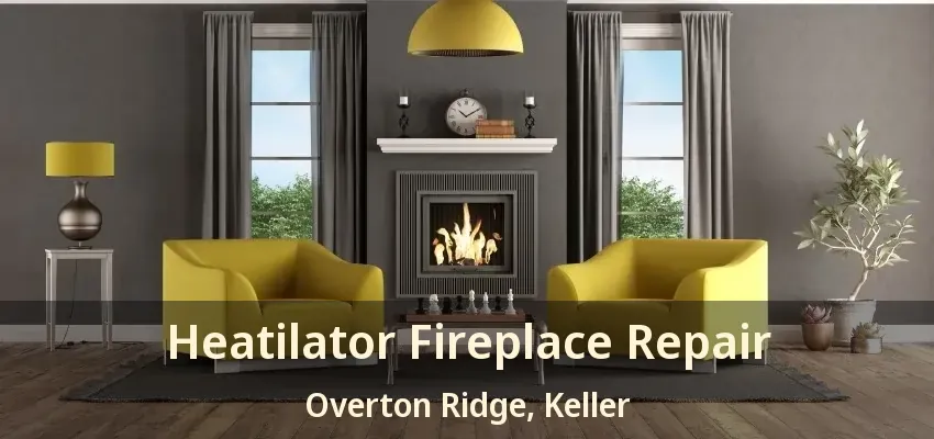 Heatilator Fireplace Repair Overton Ridge, Keller - TX