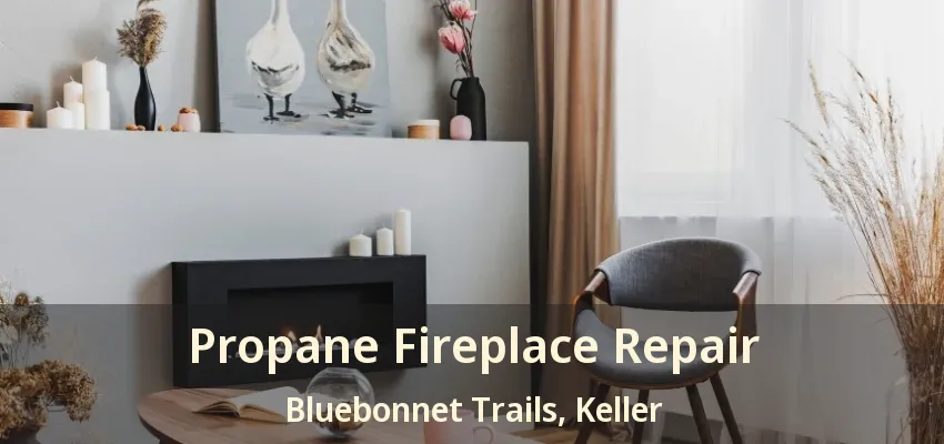 Propane Fireplace Repair Bluebonnet Trails, Keller - TX