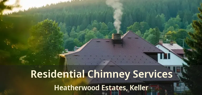 Residential Chimney Services Heatherwood Estates, Keller - TX