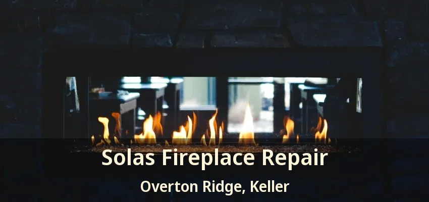 Solas Fireplace Repair Overton Ridge, Keller - TX