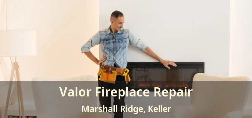 Valor Fireplace Repair Marshall Ridge, Keller - TX