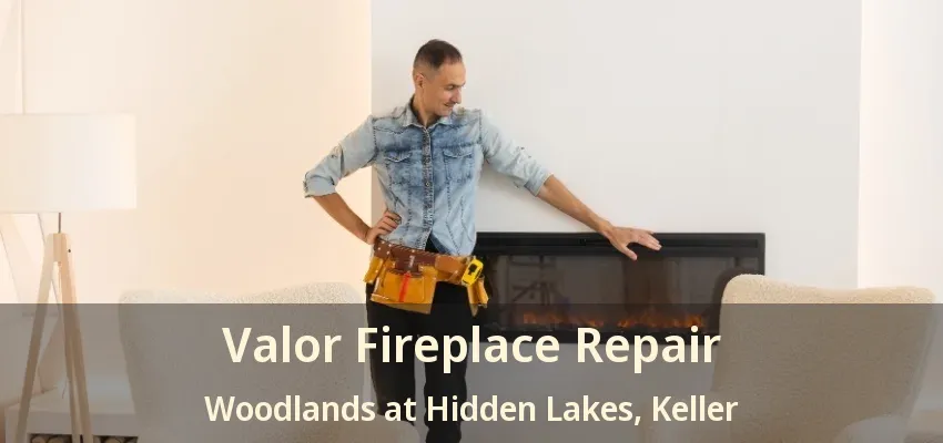 Valor Fireplace Repair Woodlands at Hidden Lakes, Keller - TX