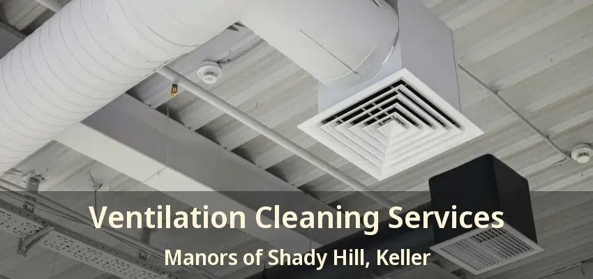 Ventilation Cleaning Services Manors of Shady Hill, Keller - TX