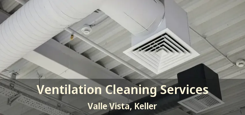 Ventilation Cleaning Services Valle Vista, Keller - TX