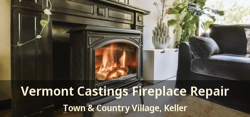 Vermont Castings Fireplace Repair Town & Country Village, Keller - TX